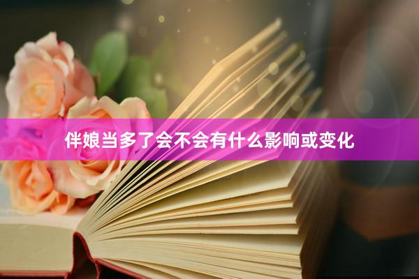 伴娘当多了会不会有什么影响或变化