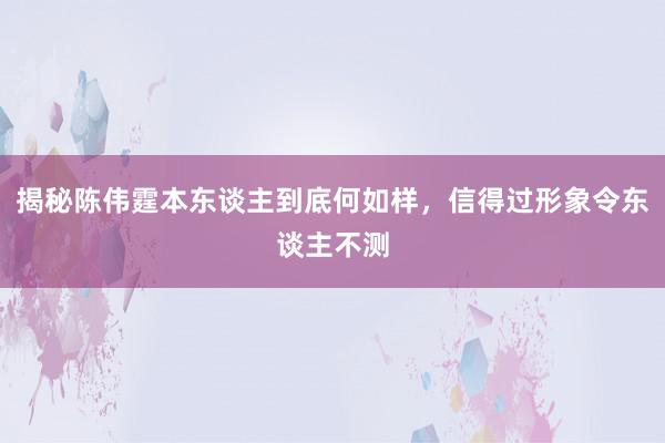 揭秘陈伟霆本东谈主到底何如样，信得过形象令东谈主不测