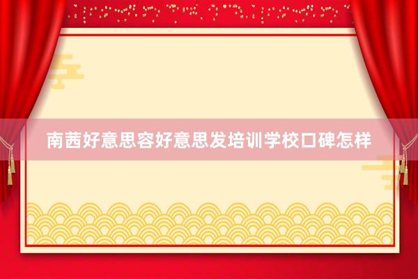 南茜好意思容好意思发培训学校口碑怎样