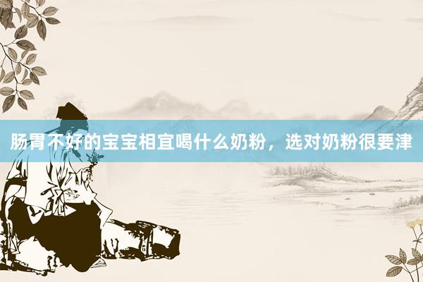 肠胃不好的宝宝相宜喝什么奶粉，选对奶粉很要津